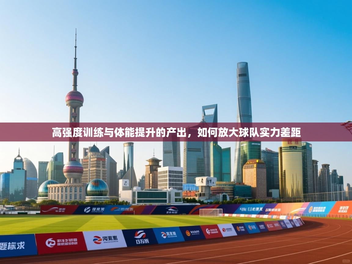 云开体育-高强度训练与体能提升的产出，如何放大球队实力差距  第4张