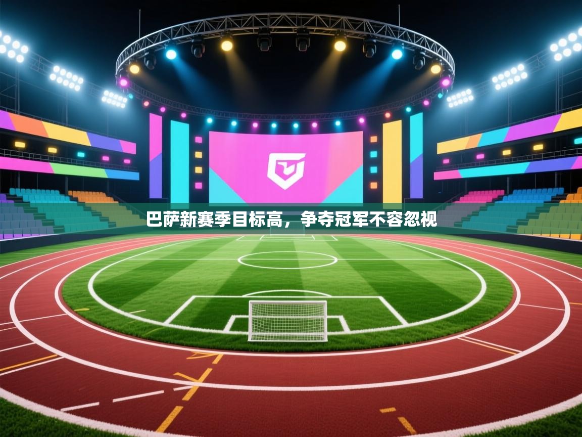 云开体育官网登录入口手机版-巴萨新赛季目标高，争夺冠军不容忽视  第1张