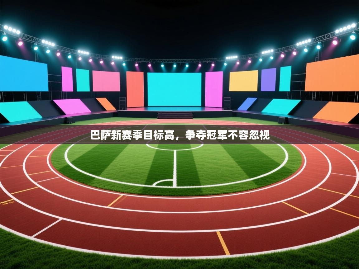 云开体育官网登录入口手机版-巴萨新赛季目标高，争夺冠军不容忽视  第3张