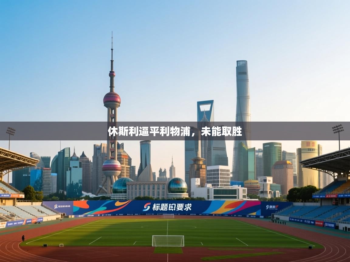 云开体育app网页版入口-休斯利逼平利物浦，未能取胜  第1张