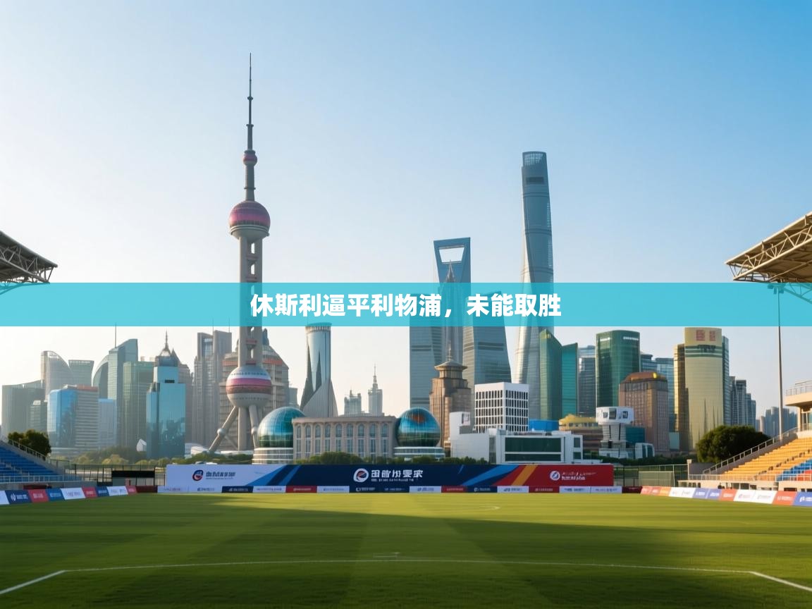 云开体育app网页版入口-休斯利逼平利物浦，未能取胜  第3张