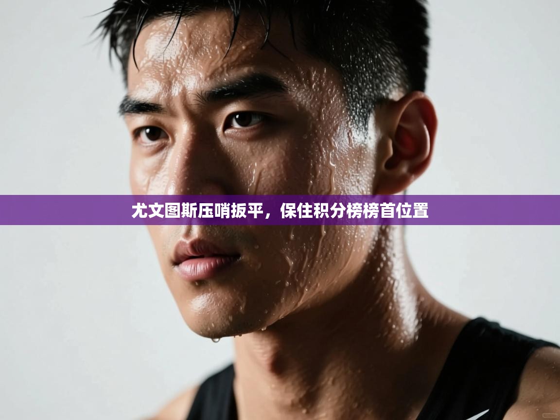 开云邀请码-尤文图斯压哨扳平,保住积分榜榜首位置 第3张