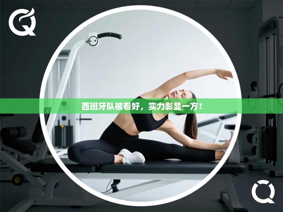 开云官网-西班牙队被看好，实力彰显一方！  第4张