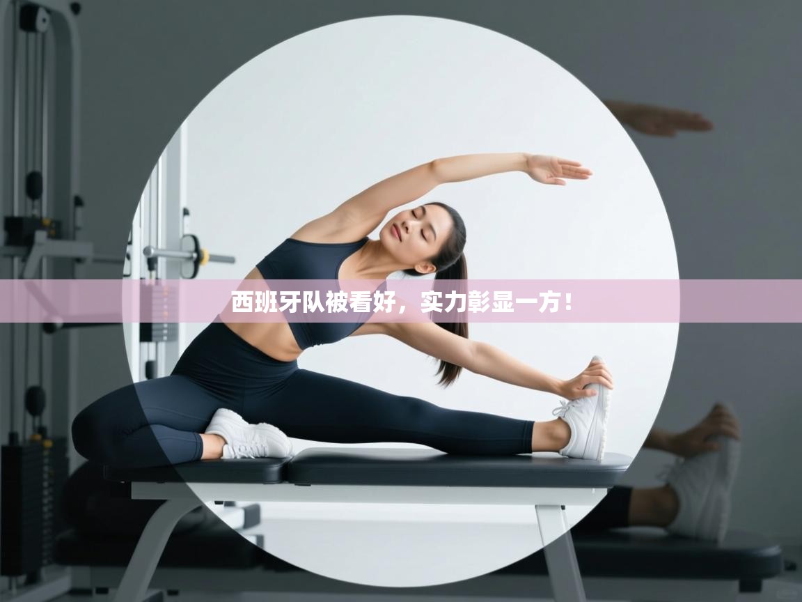 开云官网-西班牙队被看好，实力彰显一方！  第2张