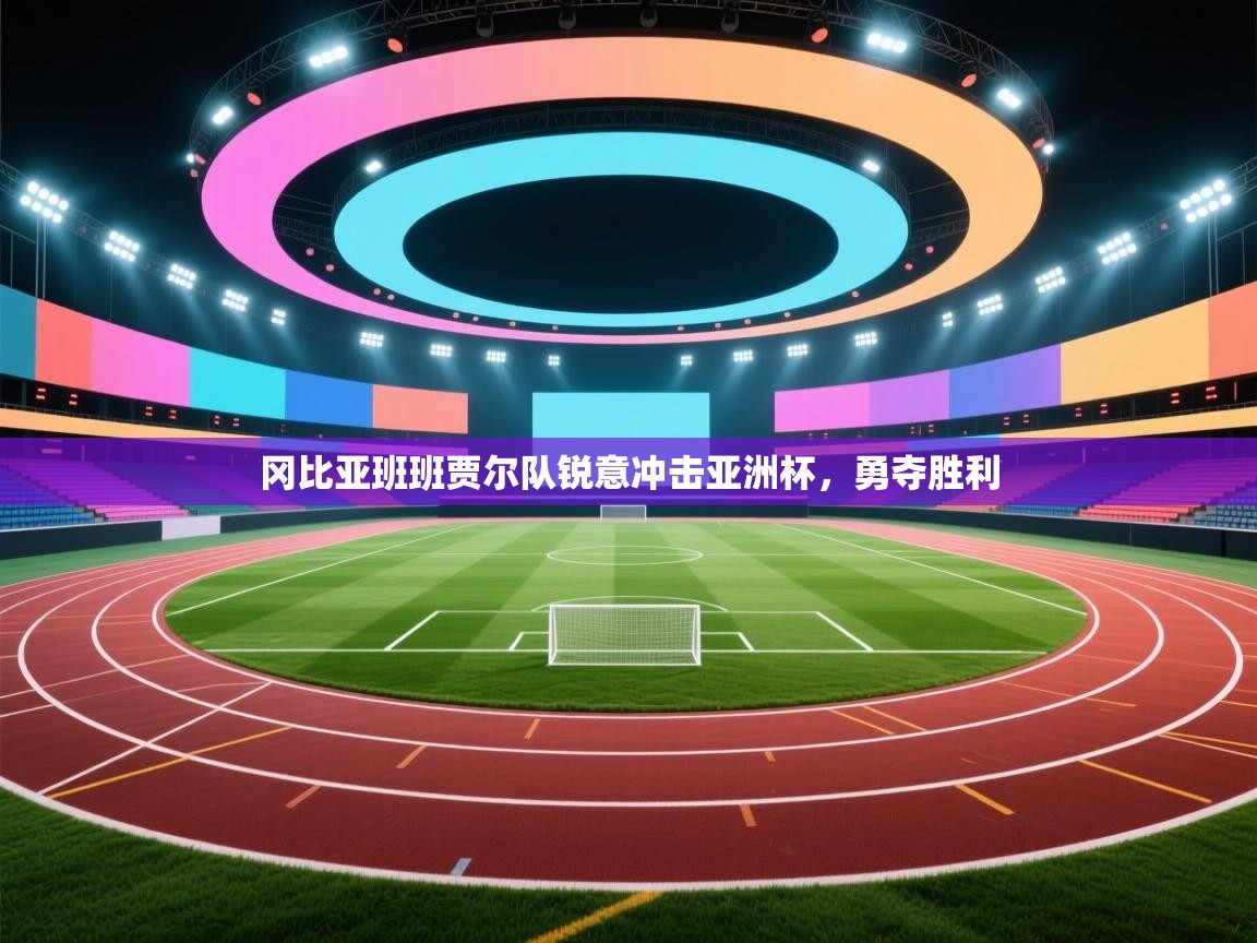 开云邀请码-冈比亚班班贾尔队锐意冲击亚洲杯，勇夺胜利  第2张