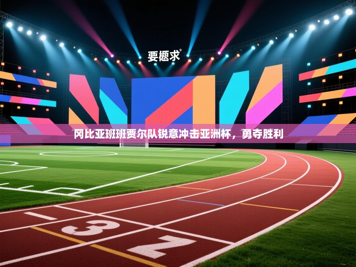 开云邀请码-冈比亚班班贾尔队锐意冲击亚洲杯，勇夺胜利  第3张