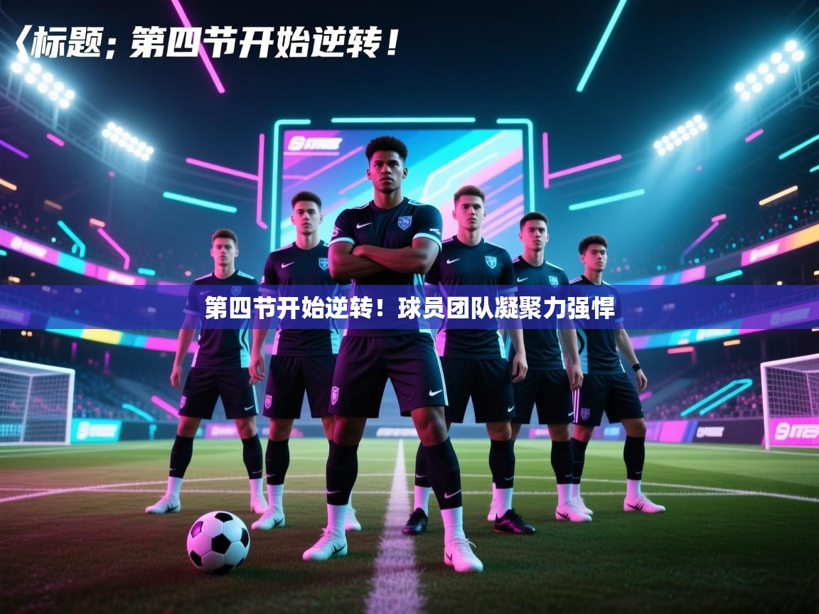 云开体育官方网站登录-第四节开始逆转！球员团队凝聚力强悍  第1张