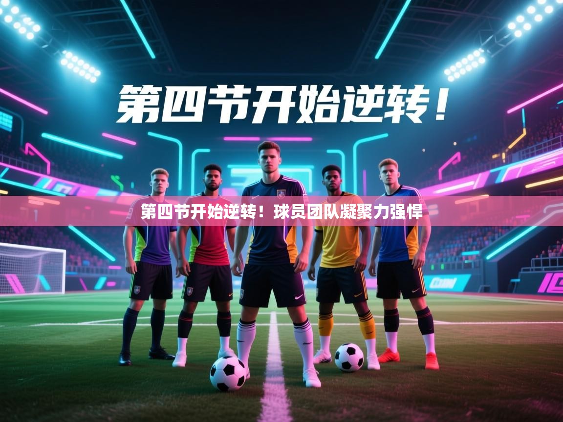 云开体育官方网站登录-第四节开始逆转！球员团队凝聚力强悍  第3张