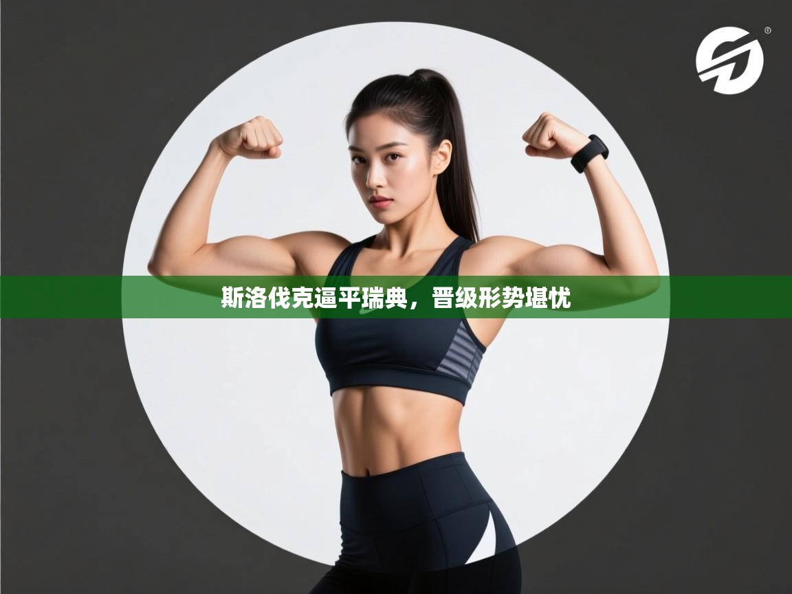 开云体育消息订阅关闭-斯洛伐克逼平瑞典，晋级形势堪忧  第1张