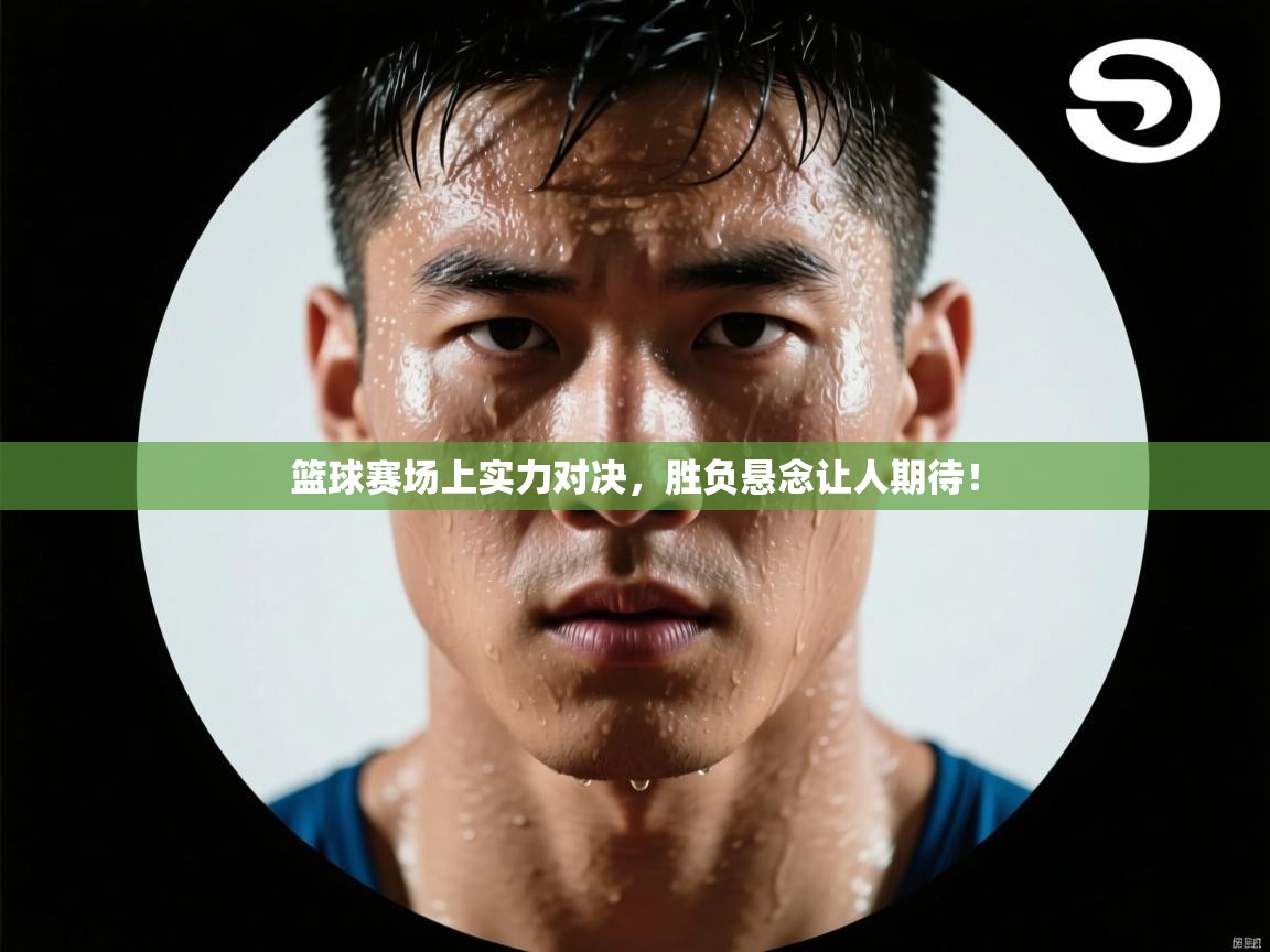 开运体育入口-篮球赛场上实力对决，胜负悬念让人期待！  第1张