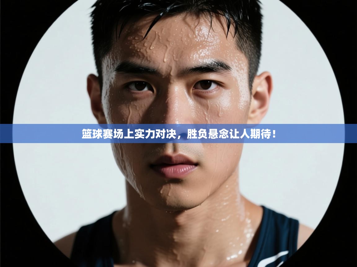 开运体育入口-篮球赛场上实力对决，胜负悬念让人期待！  第2张