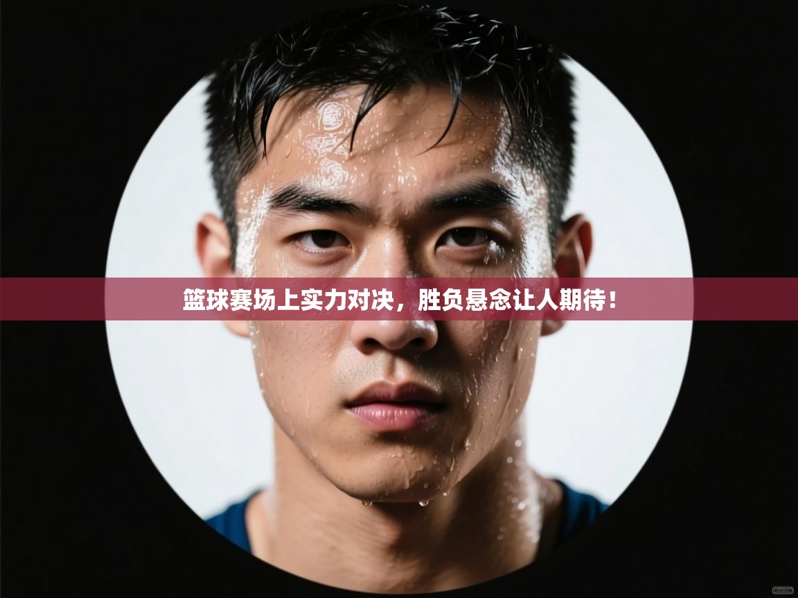 开运体育入口-篮球赛场上实力对决，胜负悬念让人期待！  第3张