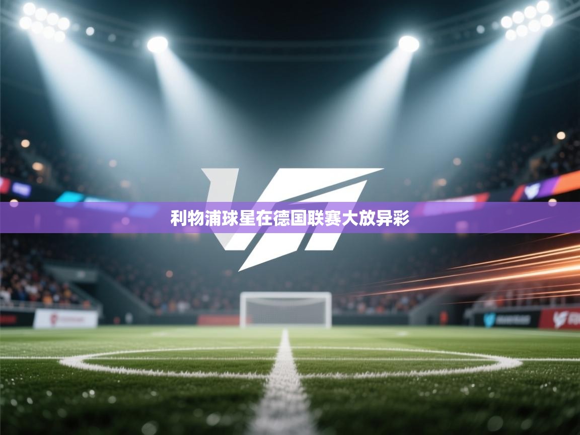 开云体育赛程表查询-利物浦球星在德国联赛大放异彩  第1张