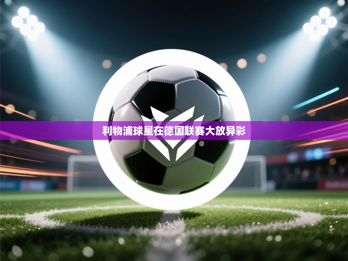 开云体育赛程表查询-利物浦球星在德国联赛大放异彩  第2张