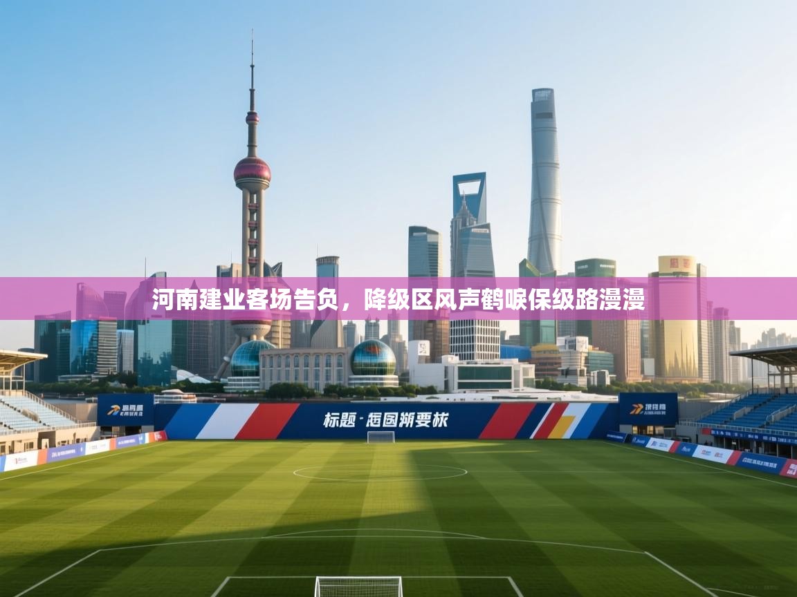 开云体育直播-河南建业客场告负，降级区风声鹤唳保级路漫漫  第2张